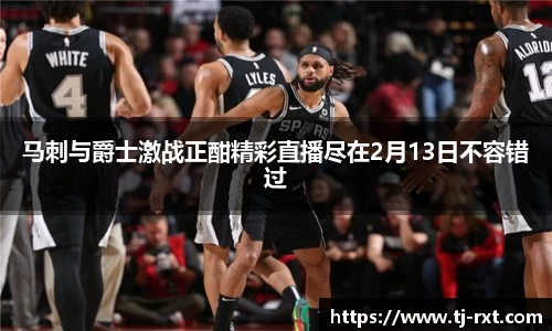 马刺与爵士激战正酣精彩直播尽在2月13日不容错过
