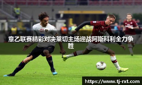 意乙联赛精彩对决莱切主场迎战阿斯科利全力争胜